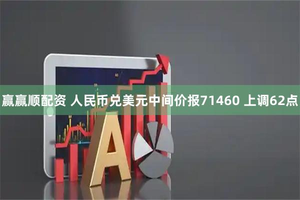 赢赢顺配资 人民币兑美元中间价报71460 上调62点