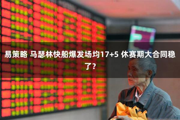 易策略 马瑟林快船爆发场均17+5 休赛期大合同稳了？