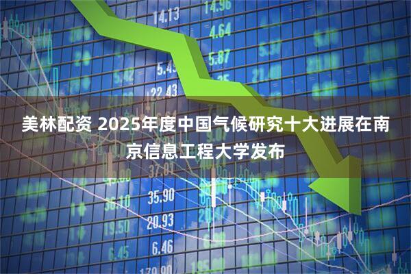 美林配资 2025年度中国气候研究十大进展在南京信息工程大学发布