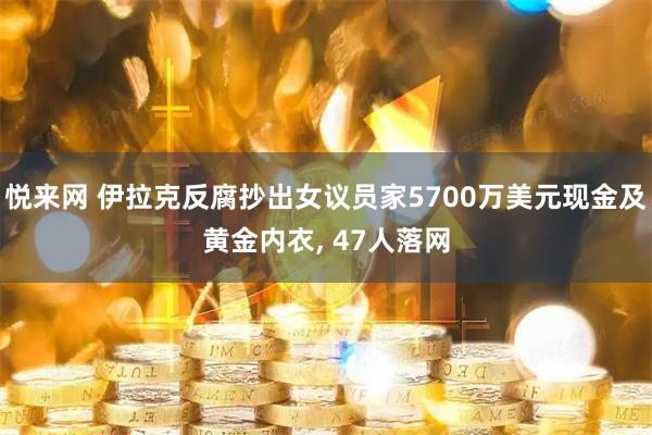 悦来网 伊拉克反腐抄出女议员家5700万美元现金及黄金内衣, 47人落网